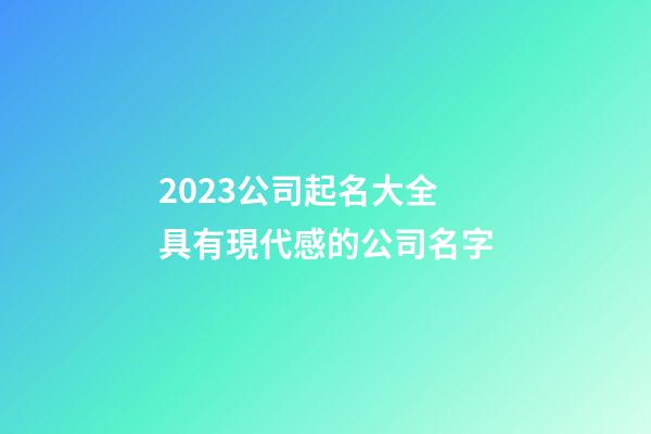 2023公司起名大全 具有現代感的公司名字